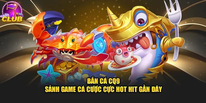 Một vài ưu điểm nổi bật của sảnh CQ9 tại bắn cá 7club Một vài ưu điểm nổi bật của sảnh CQ9 tại bắn cá 7club